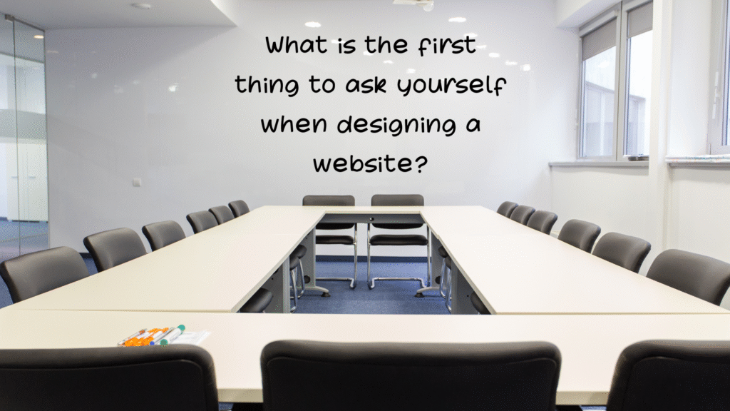 What is the first thing to ask yourself when designing a website